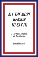 All the More Reason to Say It!: A Few Notes & Poems on Conspiracies B0FFM9NJPD Book Cover