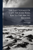 The Last Voyage Of Capt. Sir John Ross, R.n. To The Arctic Regions 1024330788 Book Cover