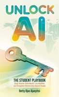 Unlock AI: The Student Playbook: Study Smarter, Build Wealth, Live Healthier, and Strengthen Relationships Beyond Grades B0GTTFJRS6 Book Cover