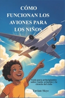 CÓMO FUNCIONAN LOS AVIONES PARA LOS NIÑOS: Guía para principiantes sobre vuelo, aviación y la ciencia del cielo (Spanish Edition) B0H15CV3FJ Book Cover