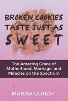 Broken Cookies Taste Just as Sweet: The Amazing Grace of Motherhood, Marriage, and Miracles on the Spectrum 1632131382 Book Cover