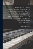 Kern Melodischer Wissenschafft, Bestehend In Den Auserlesensten Haupt- Und Grund-lehren Der Musicalischen Satz-kunst Oder Composition, Als Ein Vorl�uffer Des Vollkommenen Capellmeisters 1019285516 Book Cover