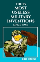 THE 25 MOST USELESS MILITARY INVENTIONS SINCE WORLD WAR II: (Uncover the Bizarre and Inefficacious Arsenal of the Modern Era) B0CTTBGSJG Book Cover