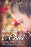 Be As A Child: What the Study of Children Tells Us about Our Faith 1400324610 Book Cover