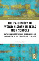 The Patchwork of World History in Texas High Schools: Unpacking Eurocentrism, Imperialism, and Nationalism in the Curriculum, 1920-2021 1032340649 Book Cover