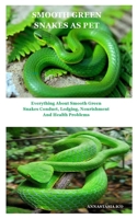 SMOOTH GREEN SNAKES AS PET: Everything About Smooth Green Snakes Conduct, Lodging, Nourishment And Health Problems B08F7TFKRR Book Cover