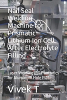 Nail Seal Welding Machine for Prismatic Lithium Ion Cell After Electrolyte Filling: Laser Welding IPG Photonics for Aluminum Hole Plate B0F8R87GYS Book Cover