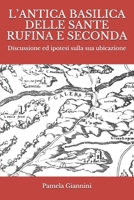 L’ANTICA BASILICA  DELLE SANTE  RUFINA E SECONDA: Discussione ed ipotesi sulla sua ubicazione (Italian Edition) 1698029853 Book Cover