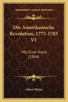 Die Amerikanische Revolution, 1775-1783 V1: Mit Einer Karte (1904) 1161064184 Book Cover