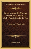 La Invocacion De Nuestra Senora Con El Titulo De Madre Santissima De La Luz: Propuesta, Y Explicada (1751) 1166953963 Book Cover
