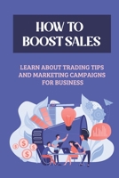 How To Boost Sales: Learn About Trading Tips And Marketing Campaigns For Business: Online Marketing B09DMTSYXN Book Cover