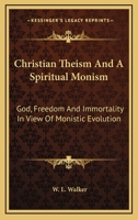 Christian Theism And A Spiritual Monism: God, Freedom And Immortality In View Of Monistic Evolution 1357102259 Book Cover