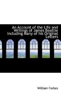 An Account of the Life and Writings of James Beattie, including Many of his Original Letters 0469656557 Book Cover