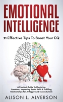 Emotional Intelligence: 21 EFFECTIVE TIPS TO BOOST YOUR EQ (A Practical Guide To Mastering Emotions, Improving Social Skills & Fulfilling Relationships For A Happy And Successful Life ) 1096410923 Book Cover