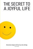 The Secret to a Joyful Life: Ultimate Guide to Happiness with Proven Tips on How to Be Happy B0BTGK8D5N Book Cover