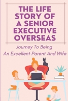 The Life Story Of A Senior Executive Overseas: Journey To Being An Excellent Parent And Wife: Choose Career Or Family B09BSZXYVL Book Cover