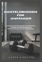 HANTELÜBUNGEN FÜR ANFÄNGER: Krafttraining, Heimfitness-Programm, Muskelaufbau, Grundlagen des Widerstandstrainings, Ganzkörpertraining und sichere Hebetechniken (German Edition) B0H23RBG1J Book Cover