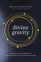 Divine Gravity: Sparking a Movement to Recover a Better Christian Story 1513813129 Book Cover