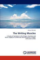 The Writing Muscles: A Study of Variation in the Origin, Insertion and Nerve Supply of Lumbricals and Interossei in Upper and Lower Limbs 3659191795 Book Cover