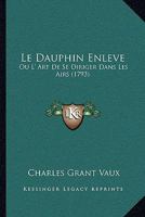 Le Dauphin Enleve: Ou L' Art De Se Diriger Dans Les Airs (1793) 1271314223 Book Cover