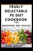 Truely Delectable Pe Diet Cookbook For Beginners And Novices B08ZBJ4L8K Book Cover