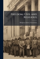 Freedom, Civil and Religious: The American Conception of Liberty for Press, Pulpit, and Public, As Guaranteed in the Federal Constitution 1147057966 Book Cover