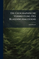 Die Geographische Verbreitung Des Blasenwurmleidens: Insbesondere Des Alveolarechinococcus Der Leber Und Dessen Casuistik Seit 1886 114292839X Book Cover