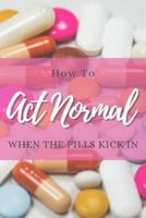 How To Act Normal When The Pills Kick In 1798640422 Book Cover