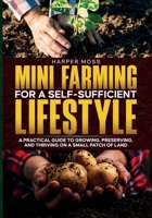 Mini-Farming for a Self-Sufficient Lifestyle: A Practical Guide to Growing, Preserving, and Thriving on a Small Patch of Land 1967890234 Book Cover