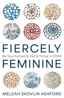 Fiercely Feminine: Be Your Authentic Self & Thrive in STEM B0HGDG1TT5 Book Cover