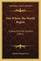 Out Where the World Begins: A Story of A far Country 1164169742 Book Cover