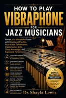 How to Play Vibraphone for Jazz Musicians: Master Jazz Vibraphone Faster with Structured Practice, Four-Mallet Coordination, Improvisation Skills, Cho B0H966KC4V Book Cover