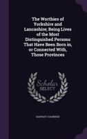 The Worthies of Yorkshire and Lancashire: Being Lives of the Most Distinguished Persons That Have Been Born In, Or Connected With, Those Provinces ... 1356453376 Book Cover