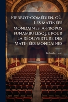 Pierrot-comédien; où, Les matinées mondaines. A-propos funambulesque pour la réouverture des Matinées mondaines 1179971701 Book Cover