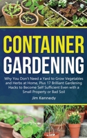 Container Gardening: Why You Don't Need a Yard to Grow Vegetables and Herbs at Home, Plus 17 Brilliant Gardening Hacks to Become Self Sufficient Even with a Small Property 1801656770 Book Cover