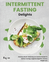Intermittent Fasting Delights: Delicious Mouth-Watering Low Calories Recipes to Satisfy Cravings, Suppress Appetite, Achieve Weight Loss 1802958169 Book Cover