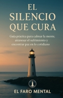 El Silencio que Cura: Guía práctica para calmar la mente, atravesar el sufrimiento y encontrar paz en lo cotidiano (Spanish Edition) B0FLJJGGND Book Cover