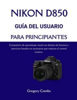 NIKON D850 GUÍA DEL USUARIO PARA PRINCIPIANTES: Compañero de aprendizaje visual con diseños de botones y ejercicios basados en escenarios que mejoran el control creativo. B0G48VBM2C Book Cover