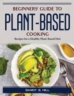 Beginners' Guide to Plant-Based Cooking: Recipes for a Healthy Plant-Based Diet 1804388831 Book Cover