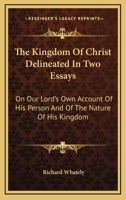 The Kingdom of Christ Delineated in Two Essays on Our Lord's own Account of His Person 1162927437 Book Cover