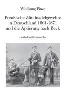 Preußische Zündnadelgewehre in Deutschland 1861 - 1871 und die Aptierung nach Beck: Leitfaden für Sammler 3744894134 Book Cover