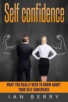 Self Confidence: What You Really Need to Know about Your Self Confidence 1541251385 Book Cover