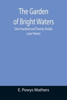 The Garden of Bright Waters; One Hundred and Twenty Asiatic Love Poems 9355393164 Book Cover
