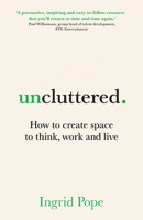 Uncluttered: How to create space to think, work and live 1917490003 Book Cover