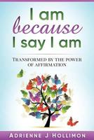 I am Because I Say I am: Transformed by the Power of Affirmation 069292096X Book Cover