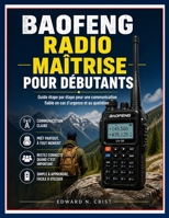 BAOFENG RADIO : MAÎTRISE POUR DÉBUTANTS: Guide étape par étape pour une communication fiable en cas d'urgence et au quotidien (Edward N. Crist User Guide (Translations)) (French Edition) B0GYD6NVQM Book Cover
