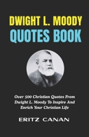 DWIGHT L. MOODY QUOTES BOOK: Over 500 Christian Quotes From Dwight L. Moody To Inspire And Enrich Your Christian Life B0H2YKXZ1Z Book Cover