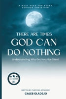 There are Times God Can Do Nothing: Understanding Why God may be Silent B0C6WDZXPC Book Cover