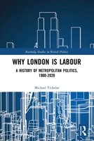 Why London Is Labour: A History of Metropolitan Politics, 1900-2020 0367672588 Book Cover