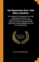 Der Bayerische Post- Und Bahn-expeditor: Ein Handbuch Für Expeditoren Und Alle Manipulanten Im Post- Und Eisenbahndienste. Nach Amtlichen Erlassen ... Notizen Begleitet Von Carl Von Gumppenberg... 0353433284 Book Cover